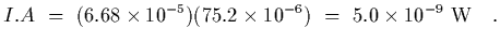 $\displaystyle I . A \ =\ (6.68\times 10^{-5})(75.2\times 10^{-6})\
=\ 5.0\times 10^{-9}\ {\rm W}
\ \ \ .$