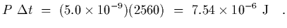 $\displaystyle P\ \Delta t \ =\ (5.0\times 10^{-9})(25 60)\ =\
7.54\times 10^{-6}\ {\rm J}
\ \ \ .$