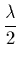 $\displaystyle {\lambda\over 2}$