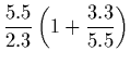 $\displaystyle {5.5\over 2.3}\left( 1 + {3.3\over 5.5}\right)$
