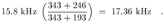 $\displaystyle 15.8 \ {\rm kHz}\ \left( { 343+246\over 343+193}\right)
\ = \ 17.36 \ {\rm kHz}
\ \ \ .$