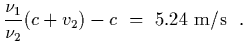 $\displaystyle {\nu_1\over\nu_2} (c+v_2) - c \ =\ 5.24\ {\rm m/s}
\ \ .$