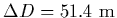 $\Delta D = 51.4\ {\rm m}$