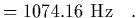 $\displaystyle = 1074.16\ {\rm Hz}
\ \ \ .$