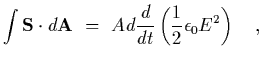 $\displaystyle \int {\bf S}\cdot d{\bf A}~=~ Ad {d\over dt}\left( {1\over 2}\epsilon_0
E^2\right)
\ \ \ ,$