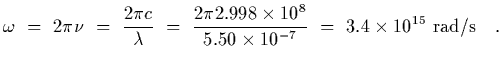 $\displaystyle \omega~=~2\pi \nu~=~ {2\pi c\over \lambda}~=~ {2\pi 2.998\times 10^8\over
5.50\times 10^{-7}}~=~3.4\times 10^{15}~{\rm rad/s}
\ \ \ .$