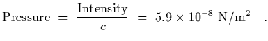 $\displaystyle {\rm Pressure}~=~{{\rm Intensity}\over c}~=~5.9\times 10^{-8}~{\rm N/m^2}
\ \ \ .$