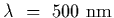 $\lambda~=~500~{\rm nm}$