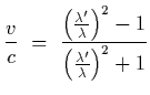 $\displaystyle {v\over c}~=~{ \left({\lambda^\prime\over\lambda}\right)^2 - 1\over
\left({\lambda^\prime\over\lambda}\right)^2 + 1}$