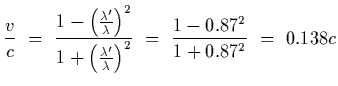 $\displaystyle {v\over c}~=~{ 1-\left({\lambda^\prime\over\lambda}\right)^2 \ove...
...left({\lambda^\prime\over\lambda}\right)^2 }~=~{1-0.87^2\over1+0.87^2}~=~0.138c$