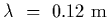 $\lambda~=~0.12~{\rm m}$