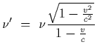 $\displaystyle \nu^\prime~=~\nu { \sqrt{1-{v^2\over c^2}}\over 1-{v\over c}}$