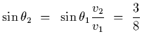 $\displaystyle \sin\theta_2~=~\sin\theta_1 {v_2\over v_1}~=~{3\over 8}$