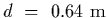 $d~=~0.64~{\rm m}$