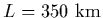 $L=350~{\rm km}$