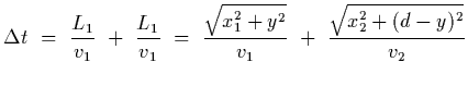 $\displaystyle \Delta t~=~{L_1\over v_1}~+~{L_1\over v_1}~=~{\sqrt{x_1^2+y^2}\over
v_1}~+~{\sqrt{x_2^2+(d-y)^2}
\over v_2}$