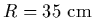 $R=35~{\rm
cm}$