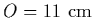 $O=11~{\rm cm}$