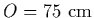 $O=75~{\rm cm}$