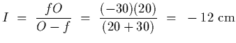 $\displaystyle I~=~{fO\over O-f}~=~{(-30)(20)\over(20+30)}~=~-12~{\rm cm}$
