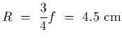 $\displaystyle R~=~{3\over 4} f~=~4.5~{\rm cm}$