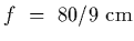 $f~=~80/9~{\rm cm}$