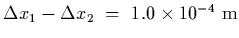 $\Delta x_1-\Delta x_2~=~1.0\times 10^{-4}~{\rm m}$