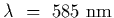 $\lambda~=~585~{\rm nm}$