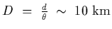$D~=~{d\over \theta}~\sim~10~{\rm km}$