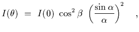 $\displaystyle I(\theta)~=~ I(0)\ \cos^2\beta\ \left({\sin\alpha\over\alpha}\right)^2
\ \ \ ,$