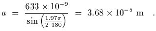 $\displaystyle a~=~{633\times 10^{-9}\over
\sin\left( {1.97\pi\over 2 \ 180}\right)}~=~3.68\times 10^{-5}~{\rm m}
\ \ \ .$