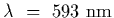 $\lambda~=~593~{\rm nm}$
