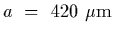 $a~=~420~{\rm\mu m}$