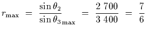 $\displaystyle r_{\rm max}~=~{\sin\theta_2\over
\sin\theta_{3}}_{\rm max}~=~{2\ 700\over 3\ 400}~=~{7\over 6}$
