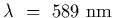 $\lambda~=~589~{\rm
nm}$