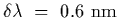 $\delta\lambda~=~0.6~{\rm nm}$