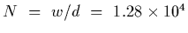 $N~=~w/d~=~1.28\times 10^4$