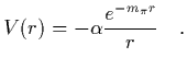 $\displaystyle V(r) = -\alpha { e^{-m_\pi r}\over r}
\ \ \ .$