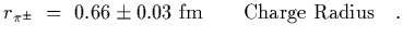 $\displaystyle r_{\pi^\pm}~=~0.66\pm 0.03~{\rm fm}\qquad {\rm Charge\ Radius}
\ \ \ .$