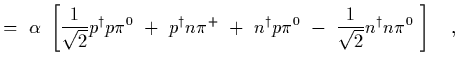 $\displaystyle =~ \alpha\ \left[
{1\over\sqrt{2}} p^\dagger p\pi^0\ +\
p^\dagger...
...i^+\ +\
n^\dagger p\pi^0\ -\
{1\over\sqrt{2}} n^\dagger n\pi^0\ \right]
\ \ \ ,$