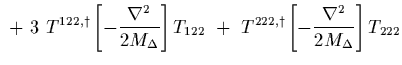 $\displaystyle \ +\
3\ T^{122, \dagger}
\left[ -{\nabla^2\over 2 M_\Delta}\right]
T_{122}
\ +\
T^{222, \dagger}
\left[ -{\nabla^2\over 2 M_\Delta}\right]
T_{222}$