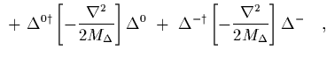 $\displaystyle \ +\
\Delta^{0 \dagger}\left[ -{\nabla^2\over 2 M_\Delta}\right]\...
...\
\Delta^{- \dagger}\left[ -{\nabla^2\over 2 M_\Delta}\right]\Delta^{-}
\ \ \ ,$