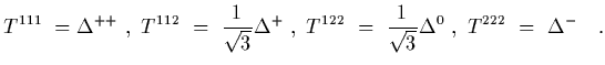 $\displaystyle T^{111}\ = \Delta^{++}
\ ,\
T^{112}\ =\ {1\over\sqrt{3}} \Delta^{...
... ,\
T^{122}\ =\ {1\over\sqrt{3}} \Delta^{0}
\ ,\
T^{222}\ =\ \Delta^{-}
\ \ \ .$