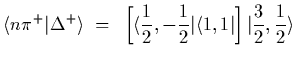 $\displaystyle \langle n\pi^+\vert\Delta^{+}\rangle~=~
\left[\langle {1\over 2},-{1\over 2}\vert\langle 1,1\vert\right]\vert{3\over 2}, {1\over
2}\rangle$