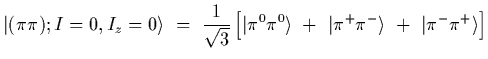 $\displaystyle \vert(\pi\pi); I=0, I_z=0\rangle
\ =\
{1\over\sqrt{3}}
\left[
\vert\pi^0\pi^0\rangle\ +\ \vert\pi^+\pi^-\rangle\ +\ \vert\pi^-\pi^+\rangle
\right]$