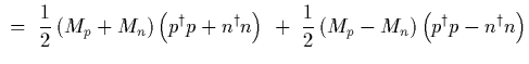 $\displaystyle \ =\ {1\over 2}\left( M_p+M_n\right) \left( p^\dagger p + n^\dagg...
...t)
\ +\
{1\over 2}\left( M_p-M_n\right) \left( p^\dagger p - n^\dagger n\right)$