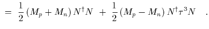 $\displaystyle \ =\
{1\over 2}\left( M_p+M_n\right) N^\dagger N
\ +\
{1\over 2}\left( M_p-M_n\right) N^\dagger \tau^3 N
\ \ \ .$