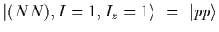 $\displaystyle \vert(NN), I=1, I_z=1\rangle
\ =\
\vert pp\rangle$