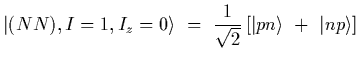 $\displaystyle \vert(NN), I=1, I_z=0\rangle
\ =\
{1\over\sqrt{2}}\left[ \vert pn\rangle\ +\ \vert np\rangle \right]$