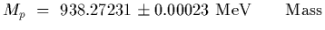 $\displaystyle M_p~=~938.27231\pm 0.00023~{\rm MeV}\qquad {\rm Mass}$